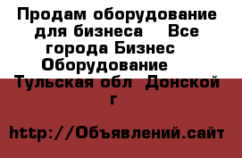 Продам оборудование для бизнеса  - Все города Бизнес » Оборудование   . Тульская обл.,Донской г.